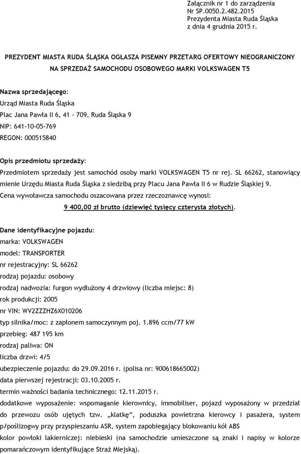 Jana Pawła II 6, 41 709, Ruda Śląska 9 NIP: 641-10-05-769 REGON: 000515840 Opis przedmiotu sprzedaży: Przedmiotem sprzedaży jest samochód osoby marki VOLKSWAGEN T5 nr rej.