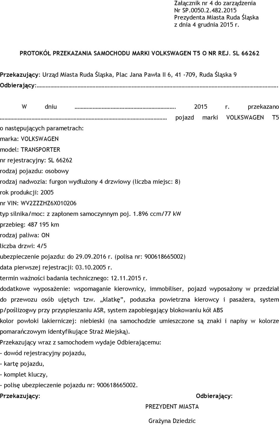przekazano pojazd marki VOLKSWAGEN T5 o następujących parametrach: marka: VOLKSWAGEN model: TRANSPORTER nr rejestracyjny: SL 66262 rodzaj pojazdu: osobowy rodzaj nadwozia: furgon wydłużony 4 drzwiowy