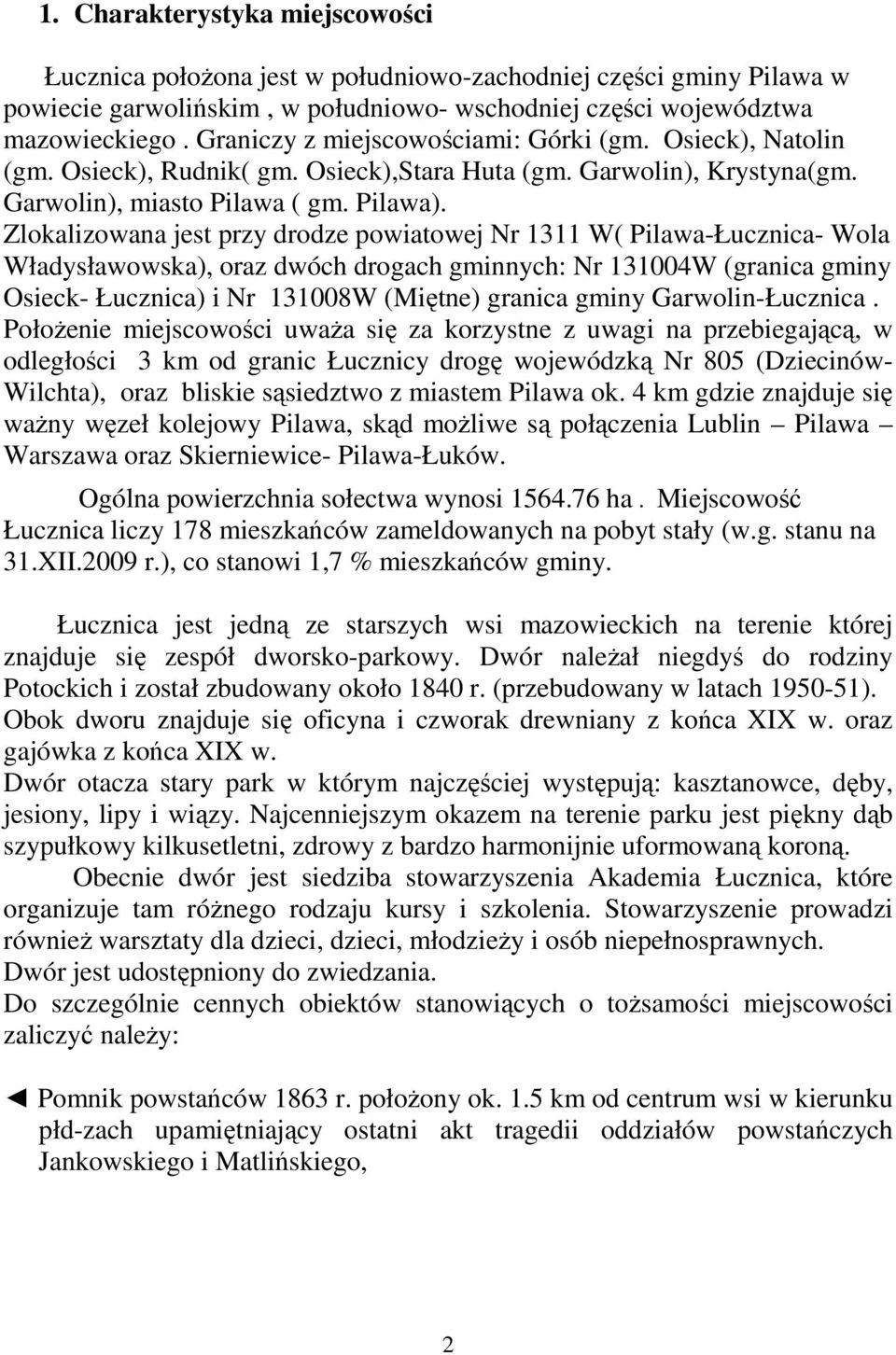 Zlokalizowana jest przy drodze powiatowej Nr 1311 W( Pilawa-Łucznica- Wola Władysławowska), oraz dwóch drogach gminnych: Nr 131004W (granica gminy Osieck- Łucznica) i Nr 131008W (Miętne) granica