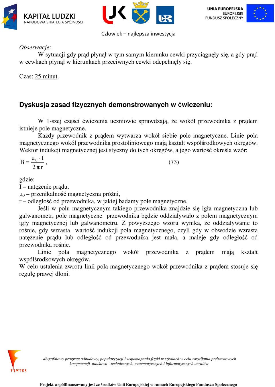 Każdy przewodnik z prądem wytwarza wokół siebie pole magnetyczne. Linie pola magnetycznego wokół przewodnika prostoliniowego mają kształt współśrodkowych okręgów.