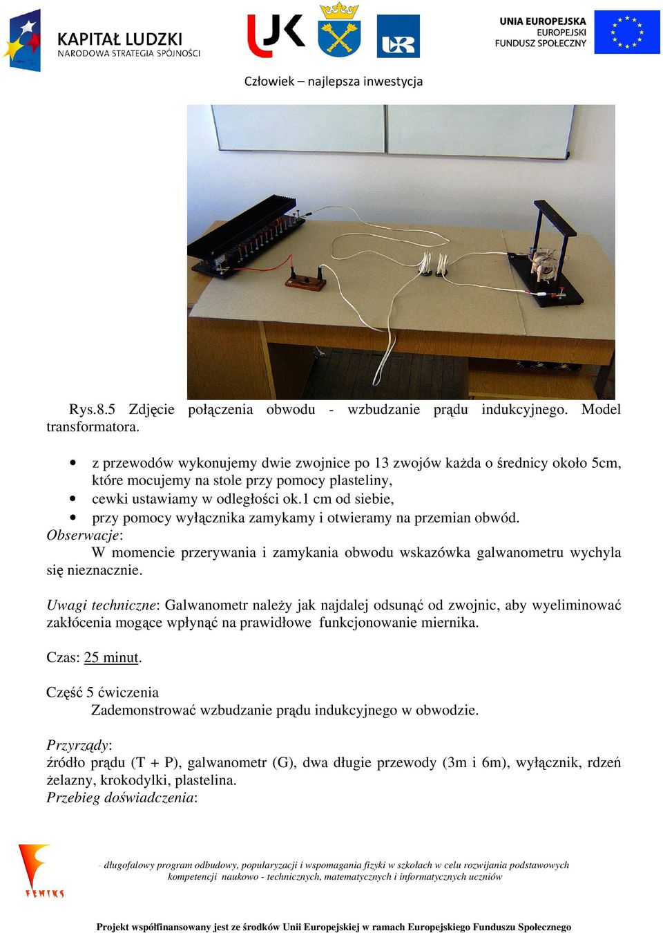 1 cm od siebie, przy pomocy wyłącznika zamykamy i otwieramy na przemian obwód. W momencie przerywania i zamykania obwodu wskazówka galwanometru wychyla się nieznacznie.
