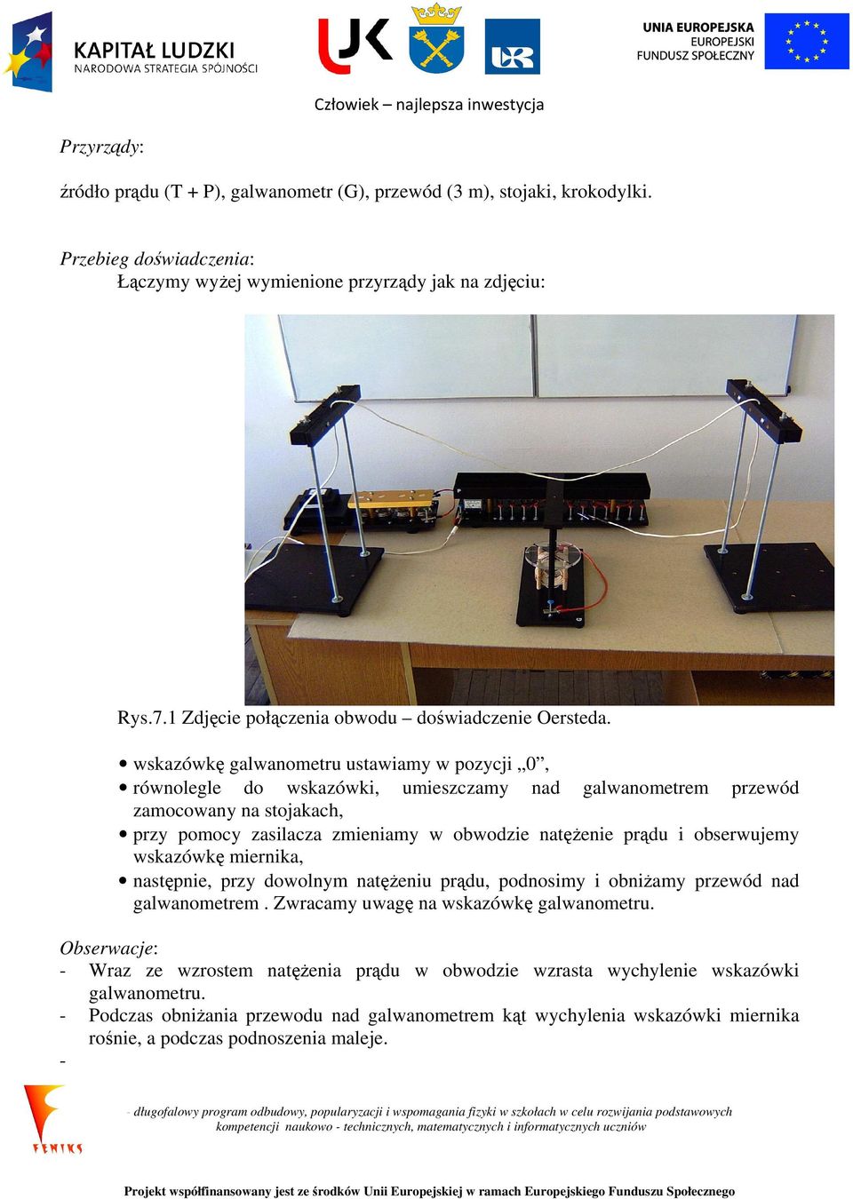 prądu i obserwujemy wskazówkę miernika, następnie, przy dowolnym natężeniu prądu, podnosimy i obniżamy przewód nad galwanometrem. Zwracamy uwagę na wskazówkę galwanometru.