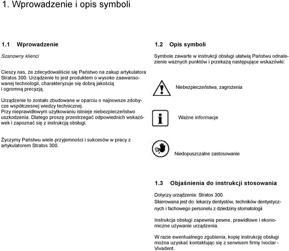 Urządzenie to zostało zbudowane w oparciu o najnowsze zdobycze współczesnej wiedzy technicznej. Przy nieprawidłowym użytkowaniu istnieje niebezpieczeństwo uszkodzenia.