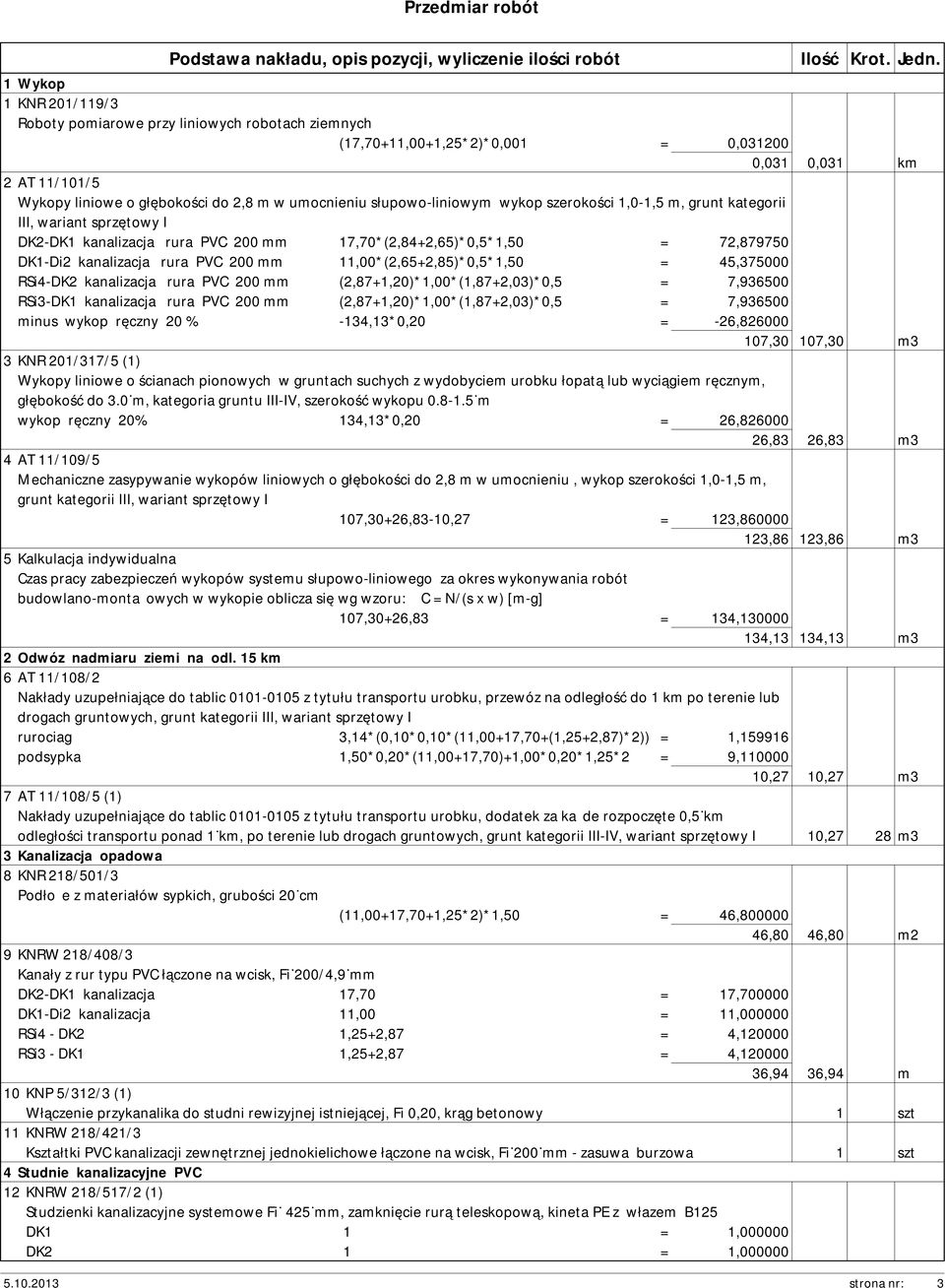 słupowo-liniowym wykop szerokości 1,0-1,5 m, grunt kategorii III, wariant sprzętowy I DK2-DK1 kanalizacja rura PVC 200 mm 17,70*(2,84+2,65)*0,5*1,50 = 72,879750 DK1-Di2 kanalizacja rura PVC 200 mm