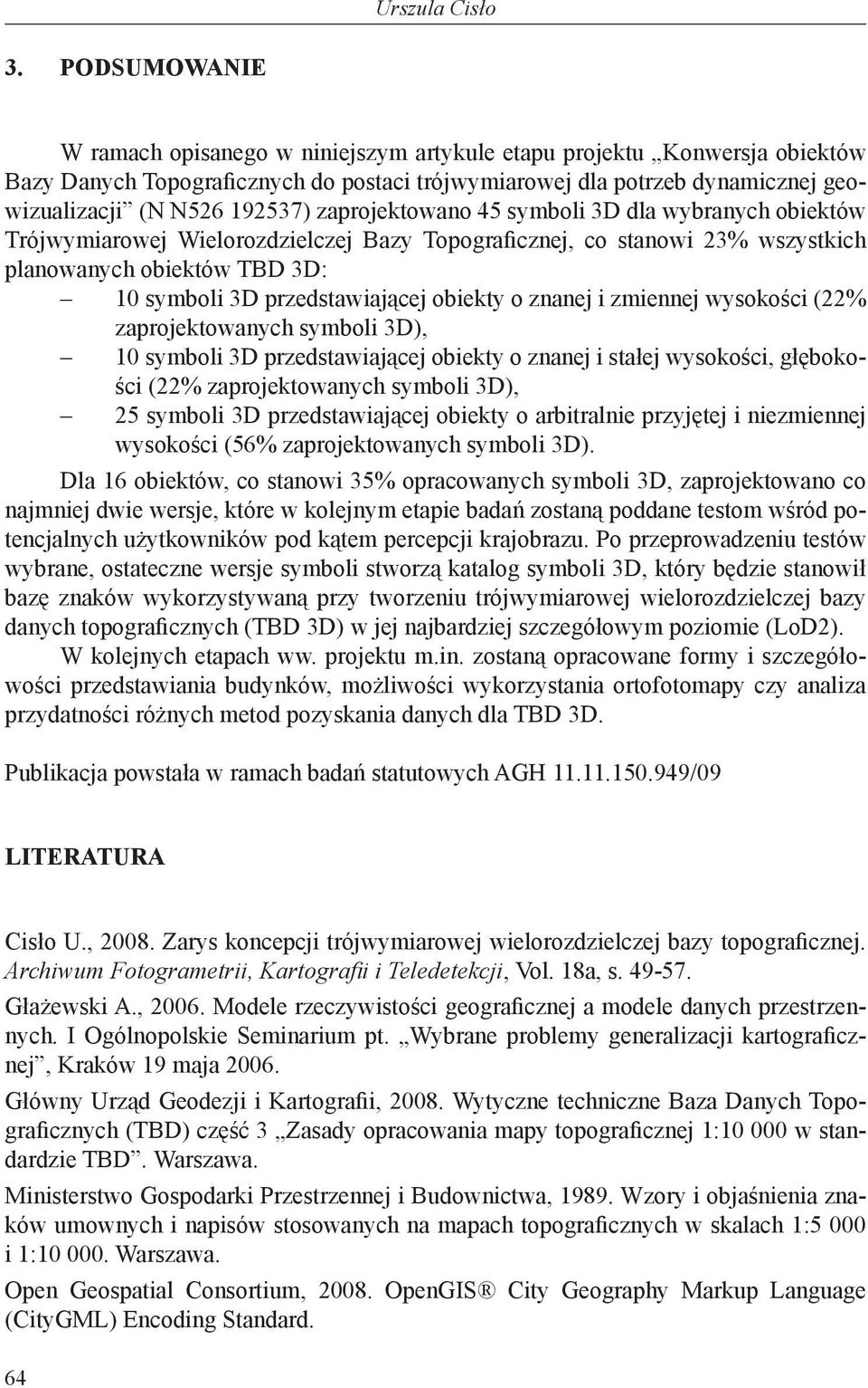 zaprojektowano 45 symboli 3D dla wybranych obiektów Trójwymiarowej Wielorozdzielczej Bazy Topograficznej, co stanowi 23% wszystkich planowanych obiektów TBD 3D: 10 symboli 3D przedstawiającej obiekty
