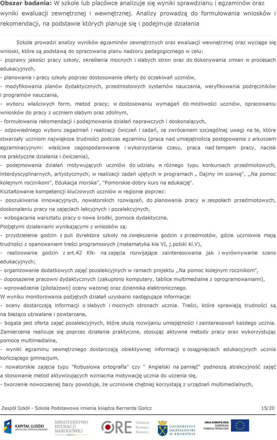 wyciąga się wnioski, które są podstawą do opracowania planu nadzoru pedagogicznego w celu: - poprawy jakości pracy szkoły, określenia mocnych i słabych stron oraz do dokonywania zmian w procesach