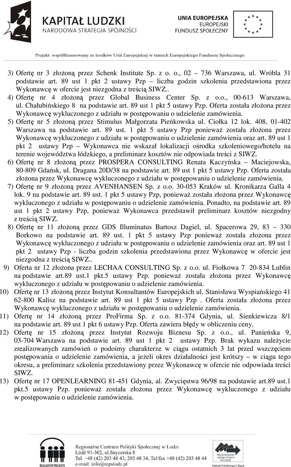 Chałubińskiego 8 na podstawie art. 89 ust 1 pkt 5 ustawy Pzp. Oferta została złoŝona przez Wykonawcę wykluczonego z udziału w postępowaniu o udzielenie zamówienia.