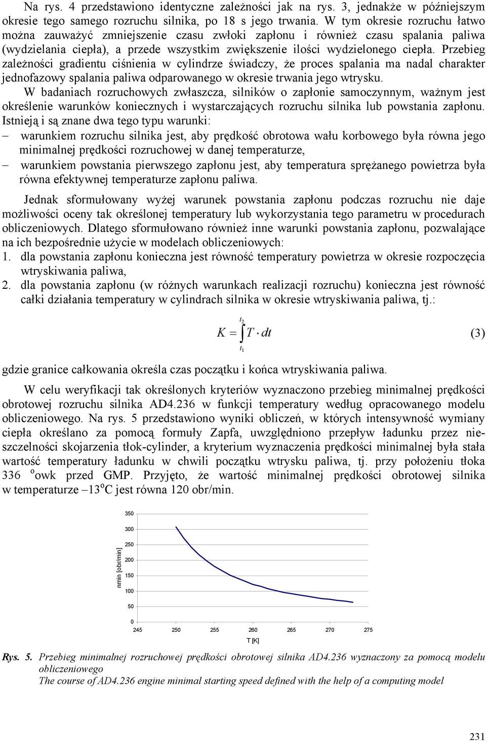 Przebieg zależności gradientu ciśnienia w cylindrze świadczy, że proces spalania ma nadal charakter jednofazowy spalania paliwa odparowanego w okresie trwania jego wtrysku.