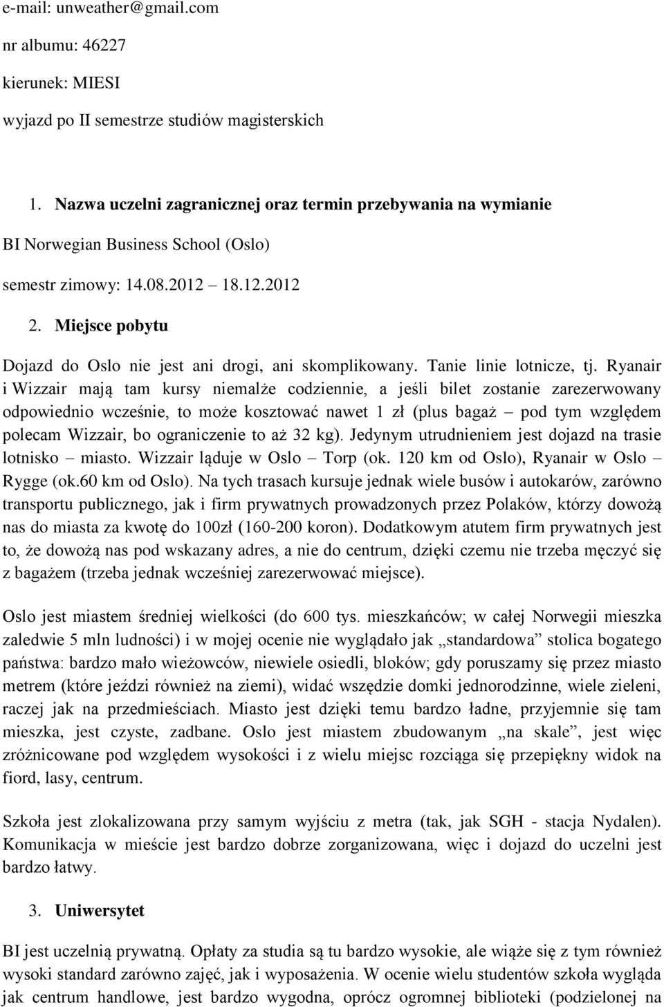 Miejsce pobytu Dojazd do Oslo nie jest ani drogi, ani skomplikowany. Tanie linie lotnicze, tj.