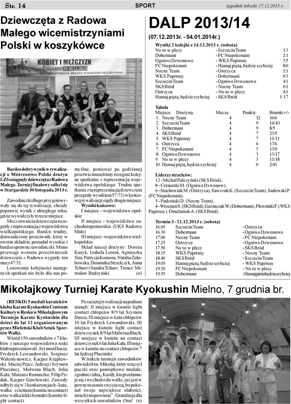 (sobota) No to w plecy - Szczecin Team 1:3 Dobermani - FC Niepokonani 2:1 Ogniwo Dzwonowo - WKS Papirusy 3:5 FC Niepokonani - Hamuj piêt¹, bêdzie szybciej 8:0 Nocny Team - Ostrzyca 2:1 WKS Papirusy -