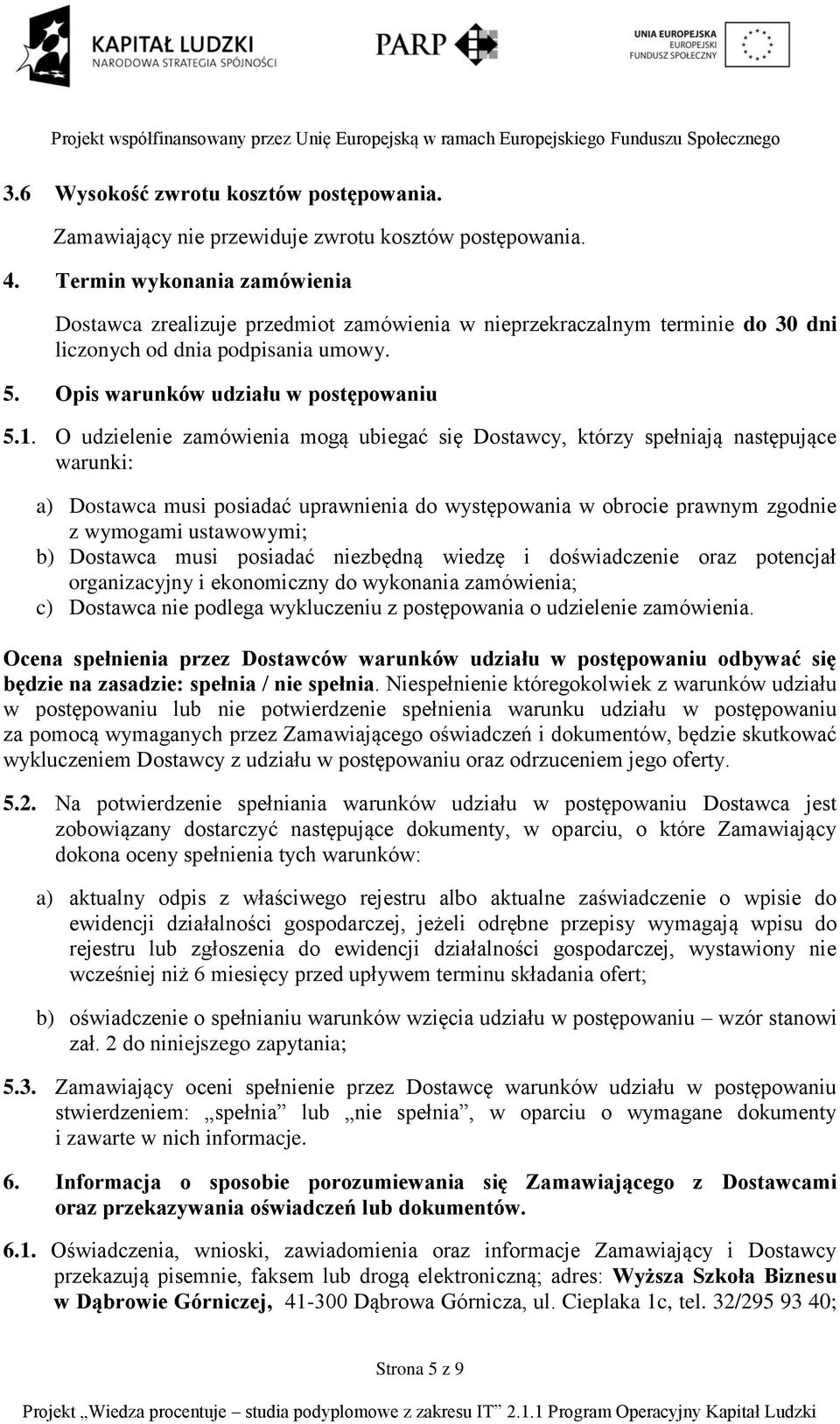 O udzielenie zamówienia mogą ubiegać się Dostawcy, którzy spełniają następujące warunki: a) Dostawca musi posiadać uprawnienia do występowania w obrocie prawnym zgodnie z wymogami ustawowymi; b)