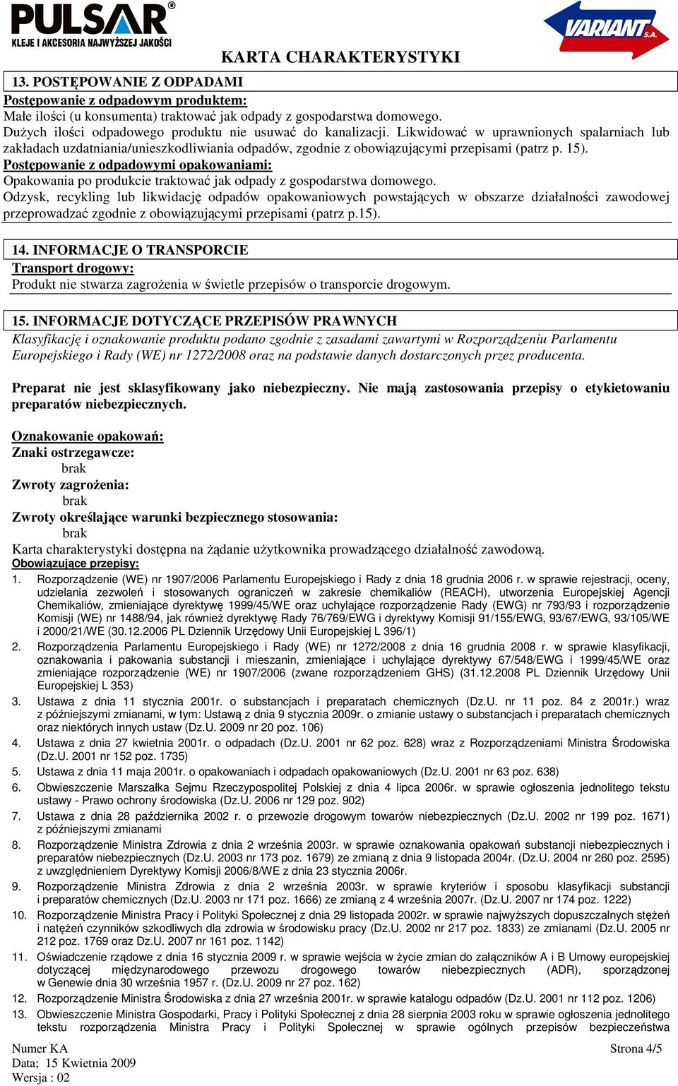 Postępowanie z odpadowymi opakowaniami: Opakowania po produkcie traktować jak odpady z gospodarstwa domowego.