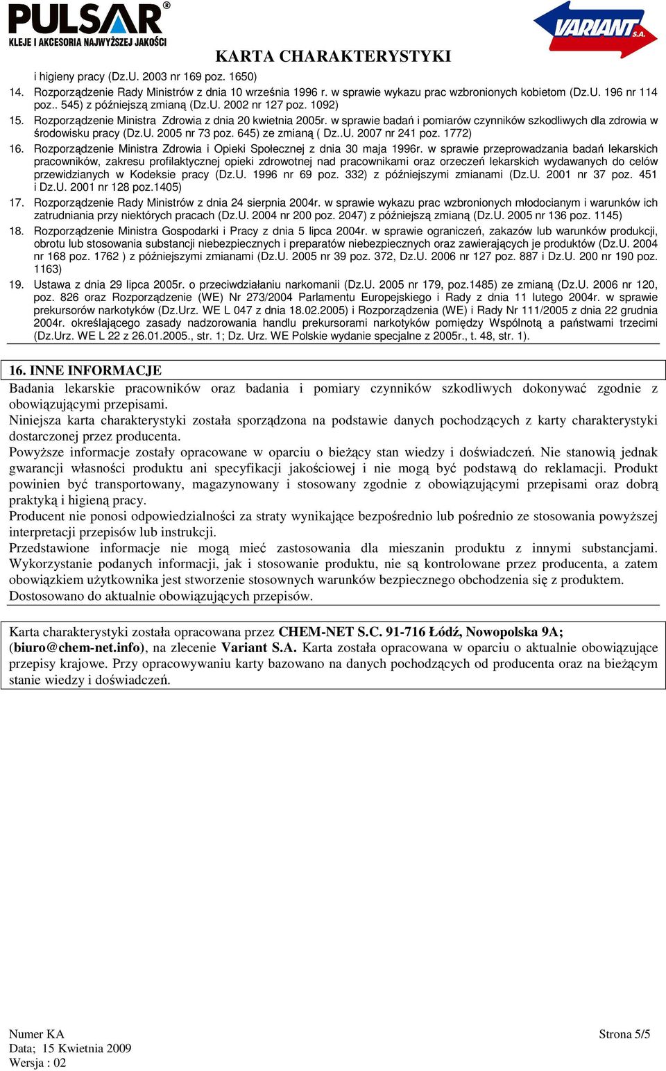 w sprawie badań i pomiarów czynników szkodliwych dla zdrowia w środowisku pracy (Dz.U. 2005 nr 73 poz. 645) ze zmianą ( Dz..U. 2007 nr 241 poz. 1772) 16.