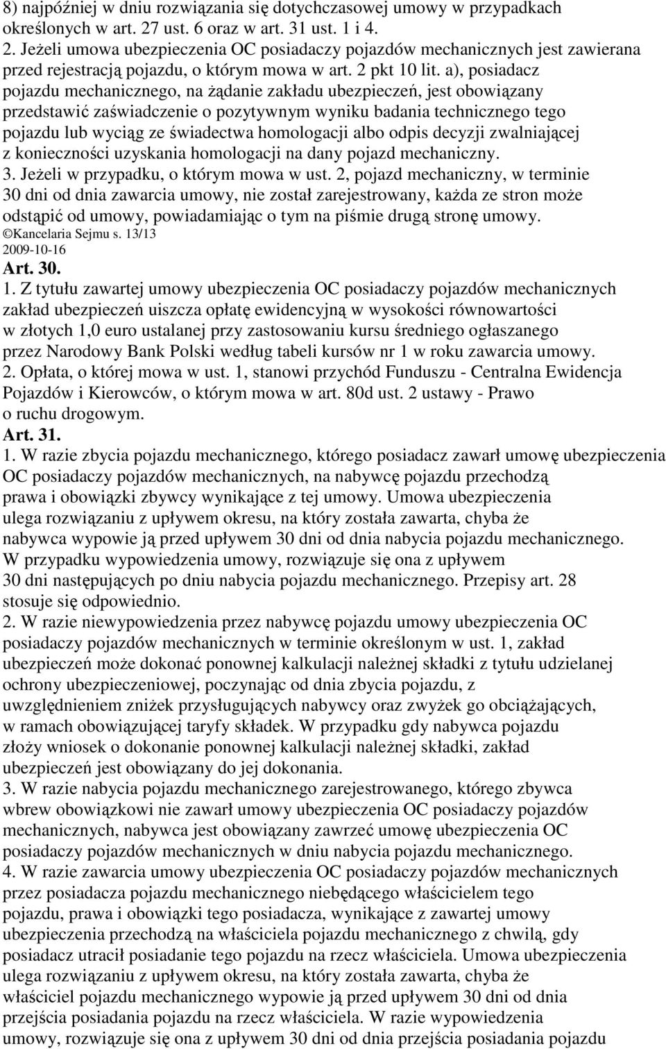 a), posiadacz pojazdu mechanicznego, na Ŝądanie zakładu ubezpieczeń, jest obowiązany przedstawić zaświadczenie o pozytywnym wyniku badania technicznego tego pojazdu lub wyciąg ze świadectwa