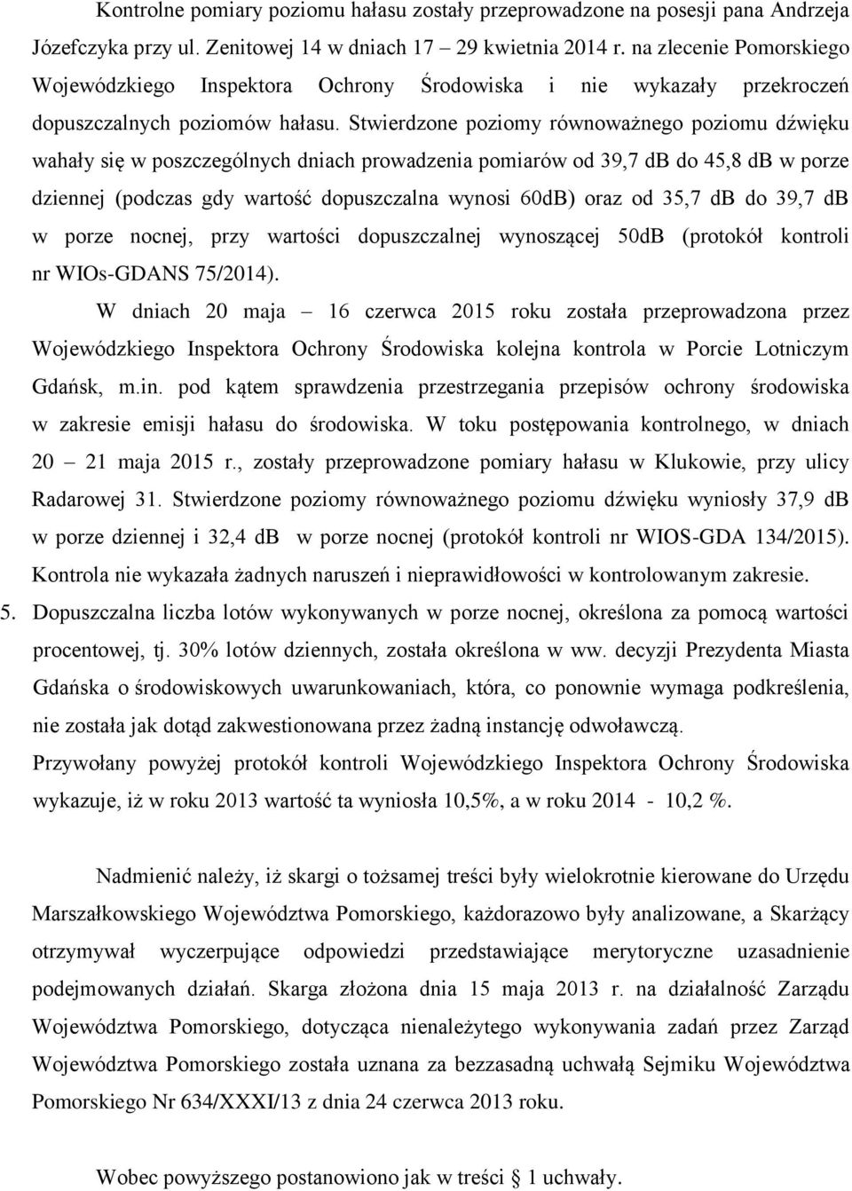 Stwierdzone poziomy równoważnego poziomu dźwięku wahały się w poszczególnych dniach prowadzenia pomiarów od 39,7 db do 45,8 db w porze dziennej (podczas gdy wartość dopuszczalna wynosi 60dB) oraz od