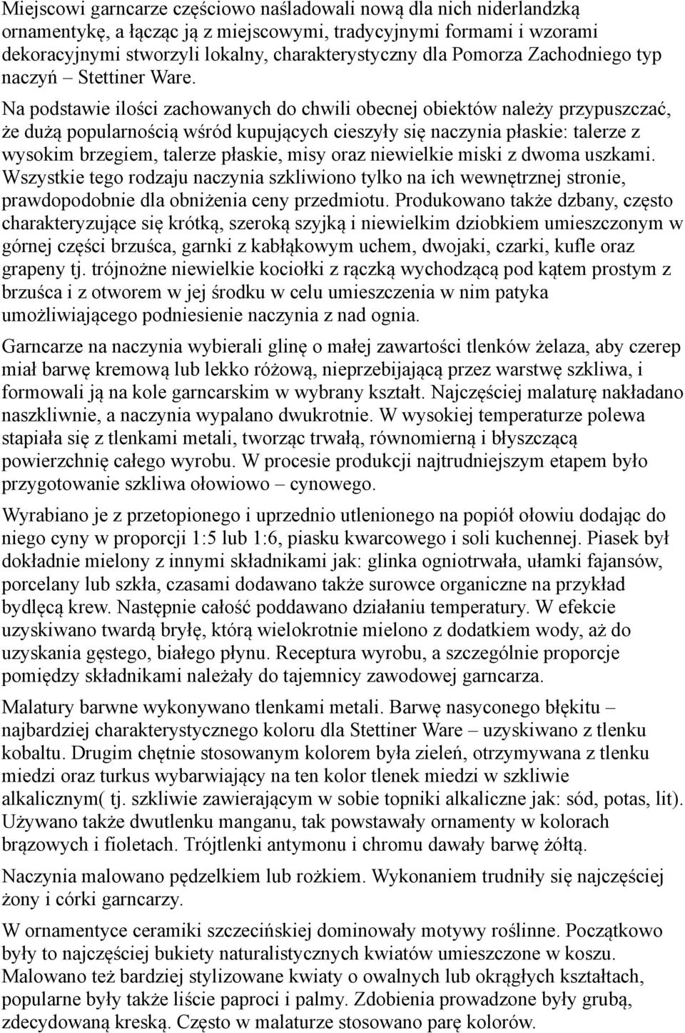 Na podstawie ilości zachowanych do chwili obecnej obiektów należy przypuszczać, że dużą popularnością wśród kupujących cieszyły się naczynia płaskie: talerze z wysokim brzegiem, talerze płaskie, misy