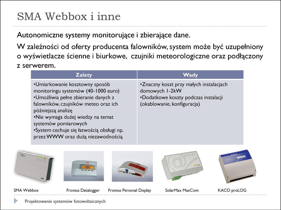 Zalety Umiarkowanie kosztowny sposób monitoringu systemów (40-1000 euro) Umożliwia pełne zbieranie danych z falowników, czujników meteo oraz ich późniejszą analizę Nie wymaga dużej