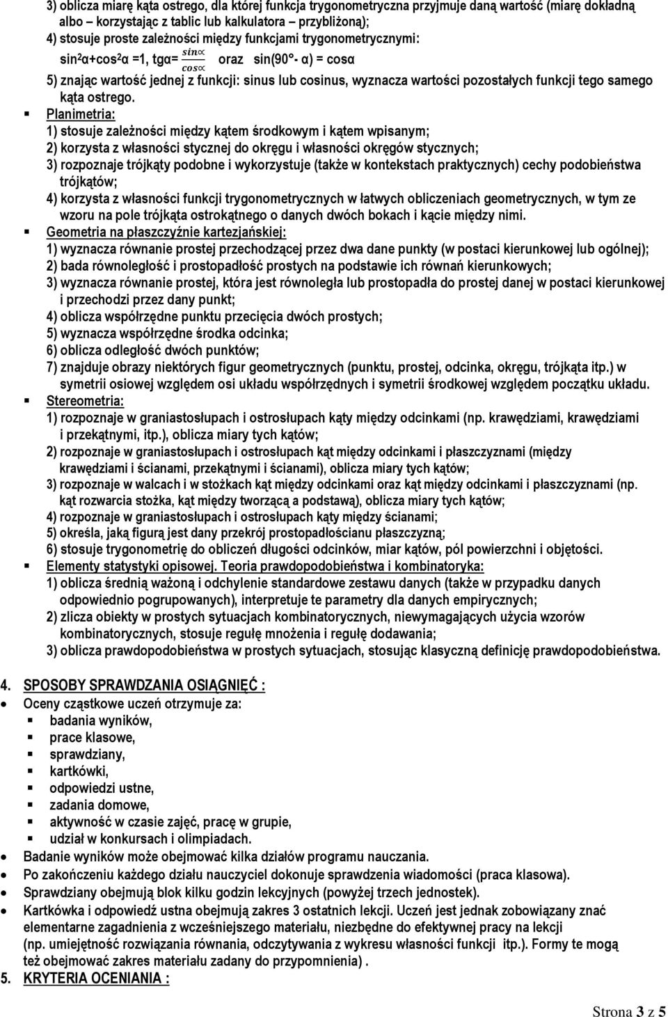 Planimetria: 1) stosuje zależności między kątem środkowym i kątem wpisanym; 2) korzysta z własności stycznej do okręgu i własności okręgów stycznych; 3) rozpoznaje trójkąty podobne i wykorzystuje