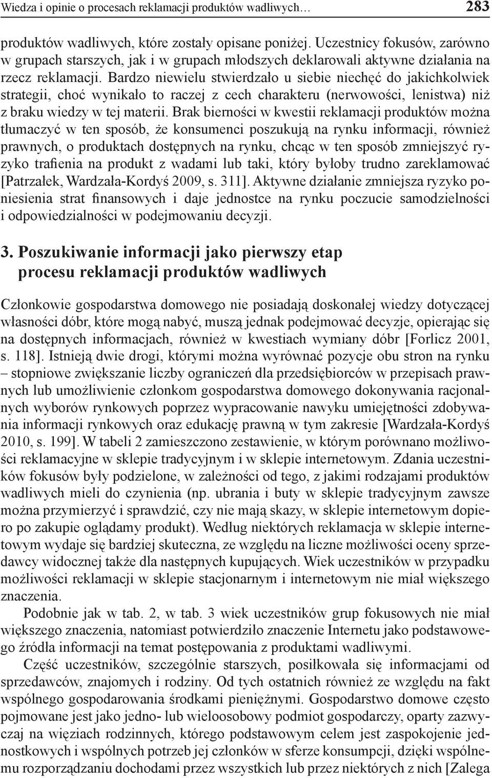 Bardzo niewielu stwierdzało u siebie niechęć do jakichkolwiek strategii, choć wynikało to raczej z cech charakteru (nerwowości, lenistwa) niż z braku wiedzy w tej materii.