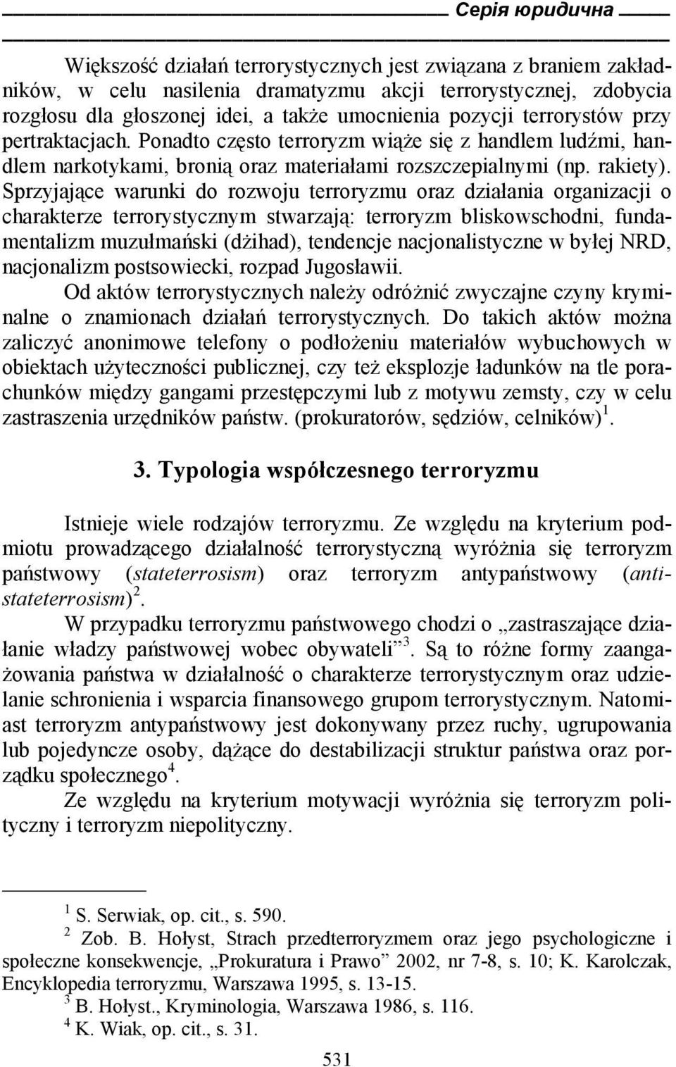 Sprzyjające warunki do rozwoju terroryzmu oraz działania organizacji o charakterze terrorystycznym stwarzają: terroryzm bliskowschodni, fundamentalizm muzułmański (dżihad), tendencje nacjonalistyczne