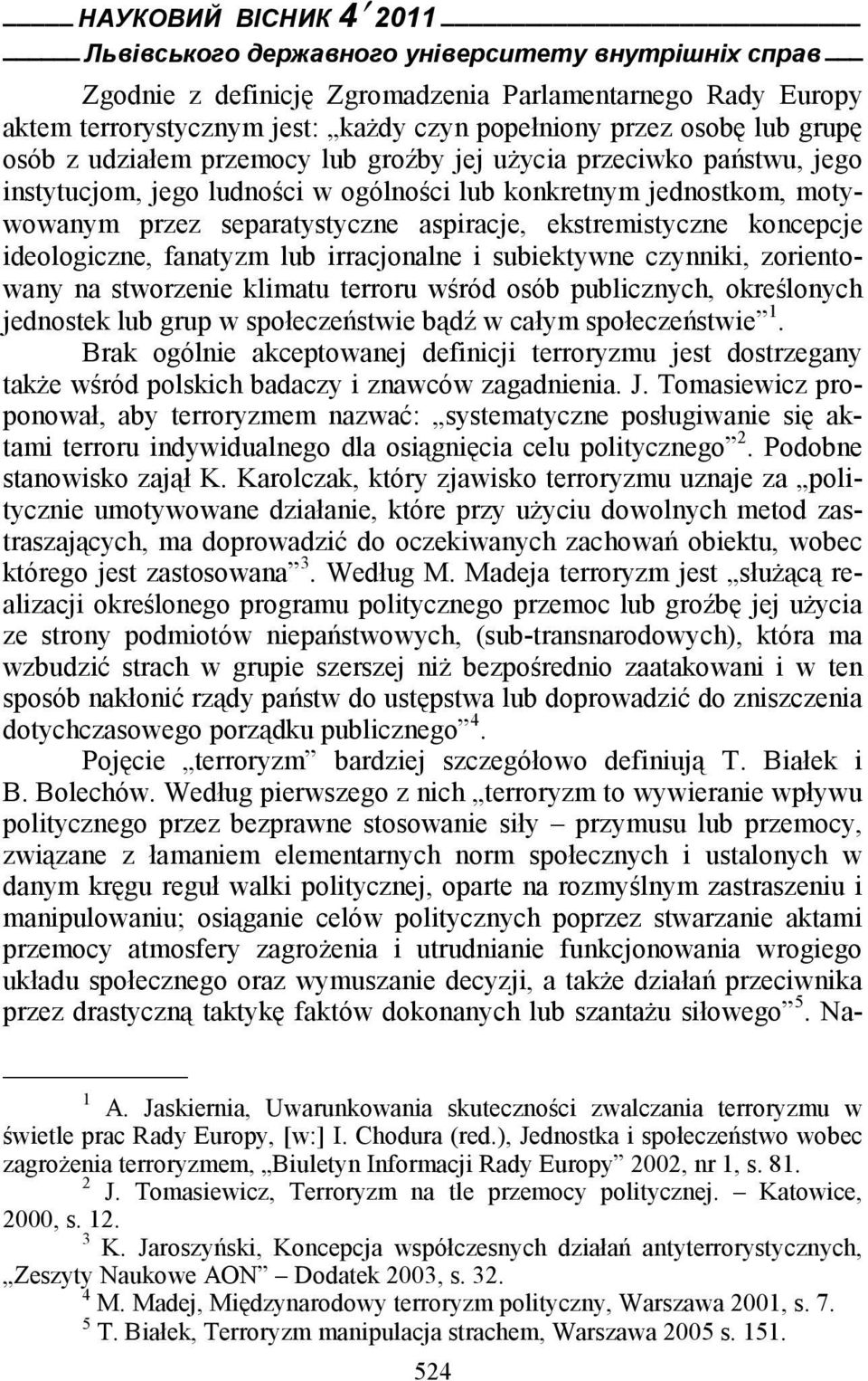 czynniki, zorientowany na stworzenie klimatu terroru wśród osób publicznych, określonych jednostek lub grup w społeczeństwie bądź w całym społeczeństwie 1.