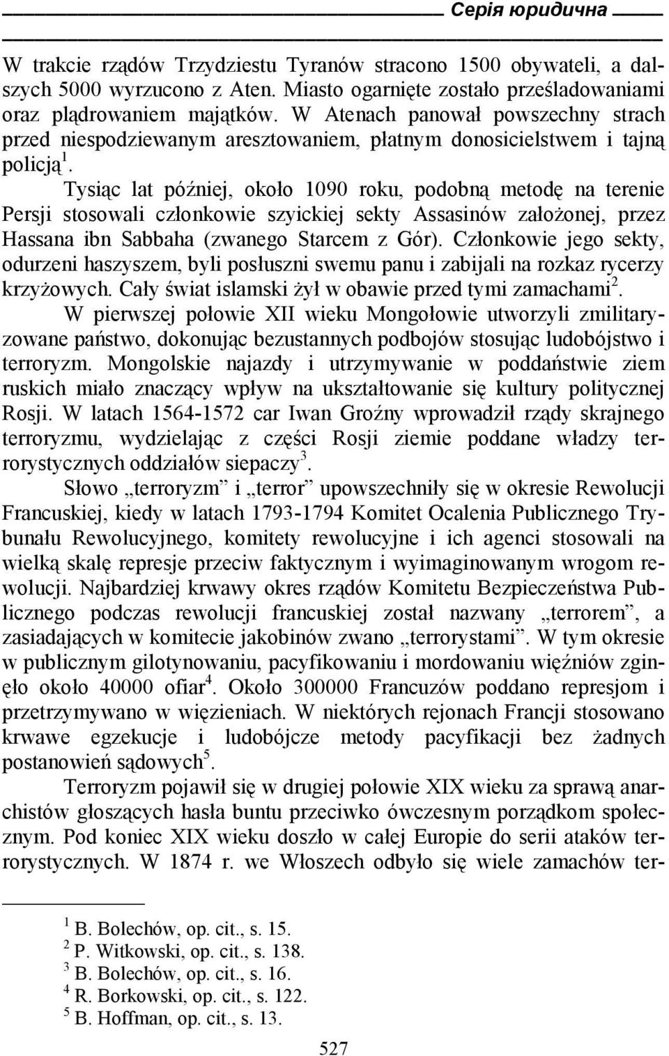 Tysiąc lat później, około 1090 roku, podobną metodę na terenie Persji stosowali członkowie szyickiej sekty Assasinów założonej, przez Hassana ibn Sabbaha (zwanego Starcem z Gór).
