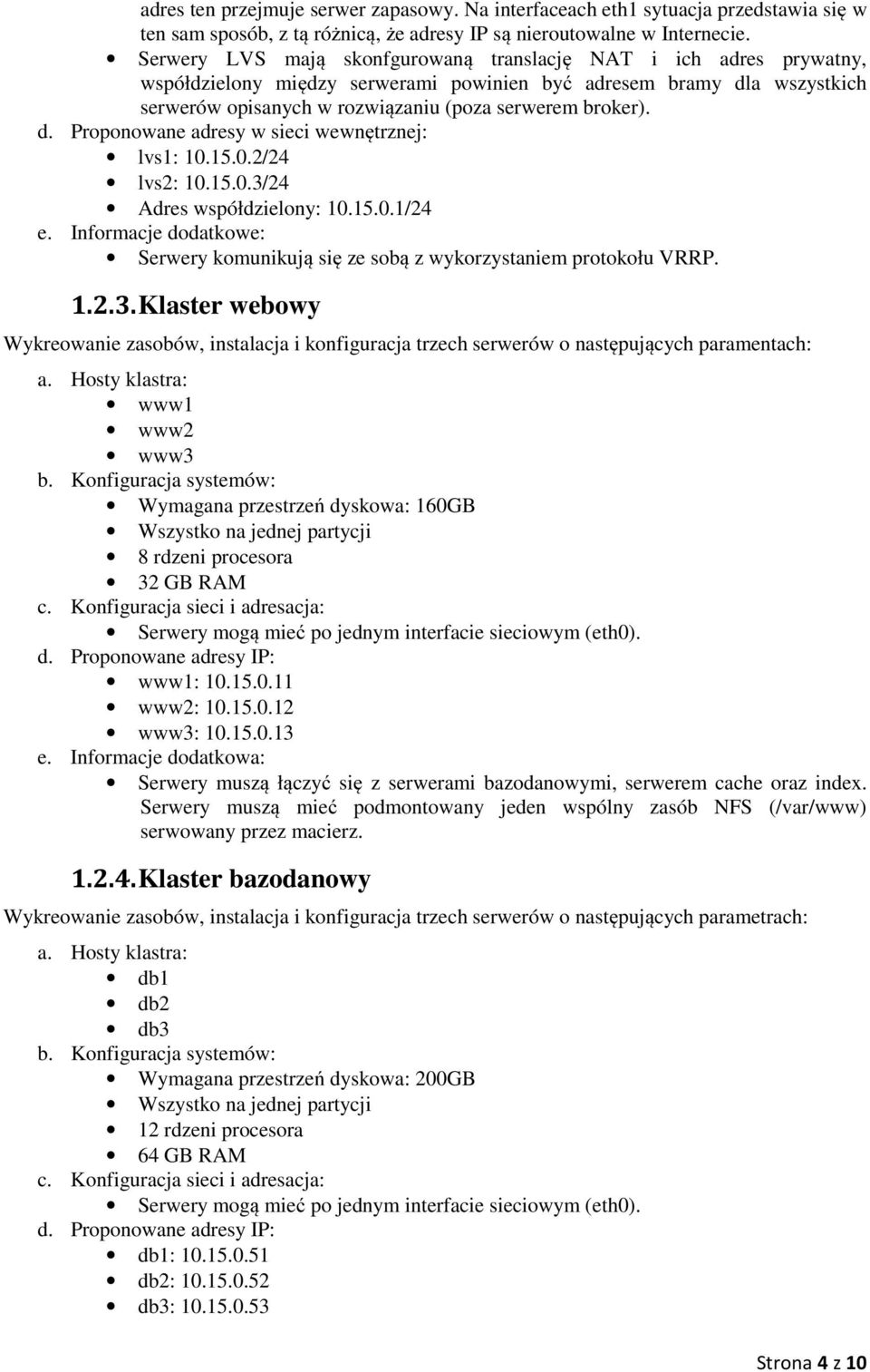 15.0.2/24 lvs2: 10.15.0.3/24 Adres współdzielony: 10.15.0.1/24 e. Informacje dodatkowe: Serwery komunikują się ze sobą z wykorzystaniem protokołu VRRP. 1.2.3. Klaster webowy Wykreowanie zasobów, instalacja i konfiguracja trzech serwerów o następujących paramentach: a.