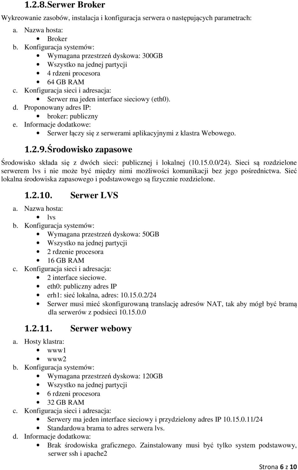 Sieci są rozdzielone serwerem lvs i nie może być między nimi możliwości komunikacji bez jego pośrednictwa. Sieć lokalna środowiska zapasowego i podstawowego są fizycznie rozdzielone. 1.2.10.