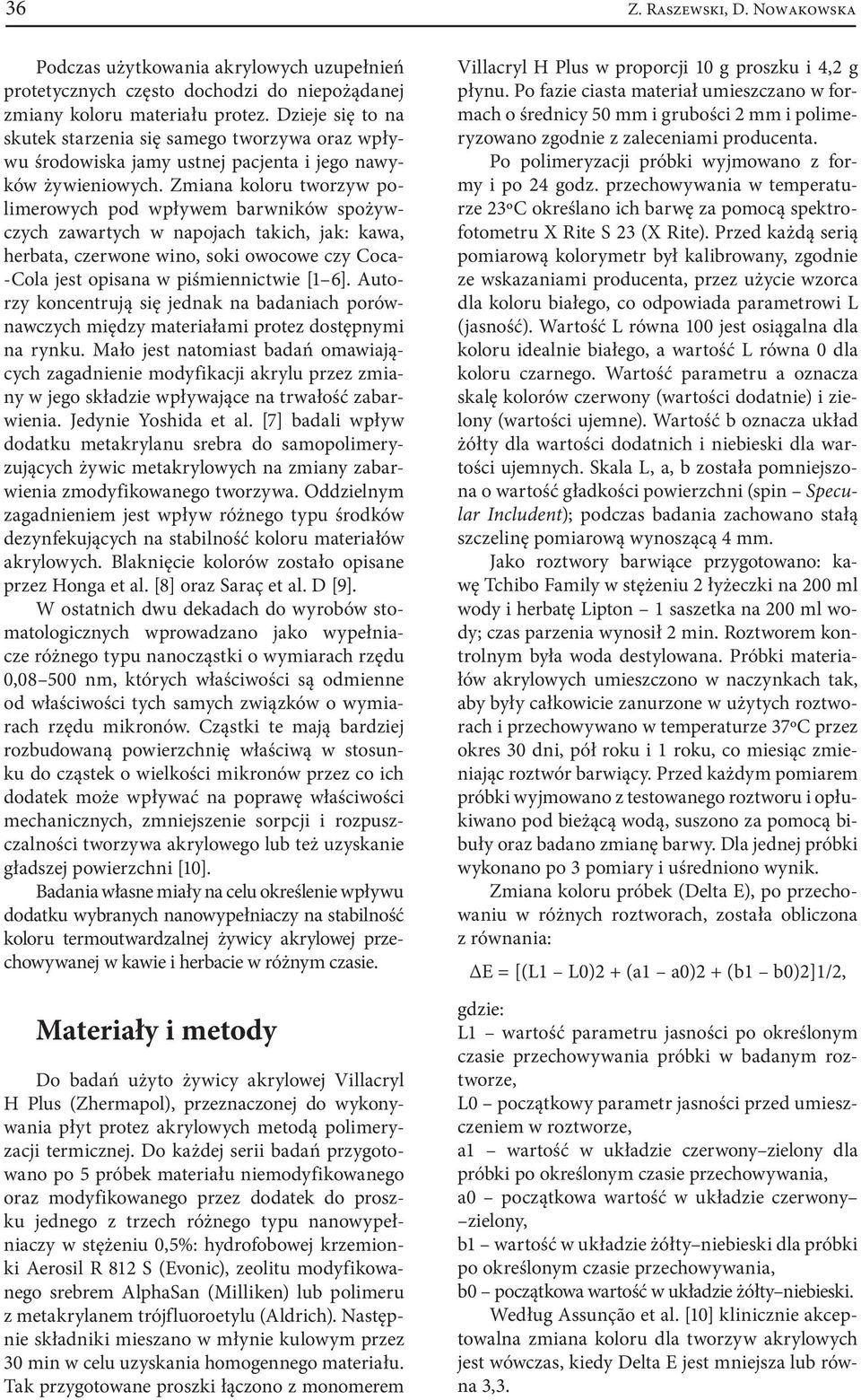 Zmiana koloru tworzyw polimerowych pod wpływem barwników spożywczych zawartych w napojach takich, jak: kawa, herbata, czerwone wino, soki owocowe czy Coca- -Cola jest opisana w piśmiennictwie [ 6].