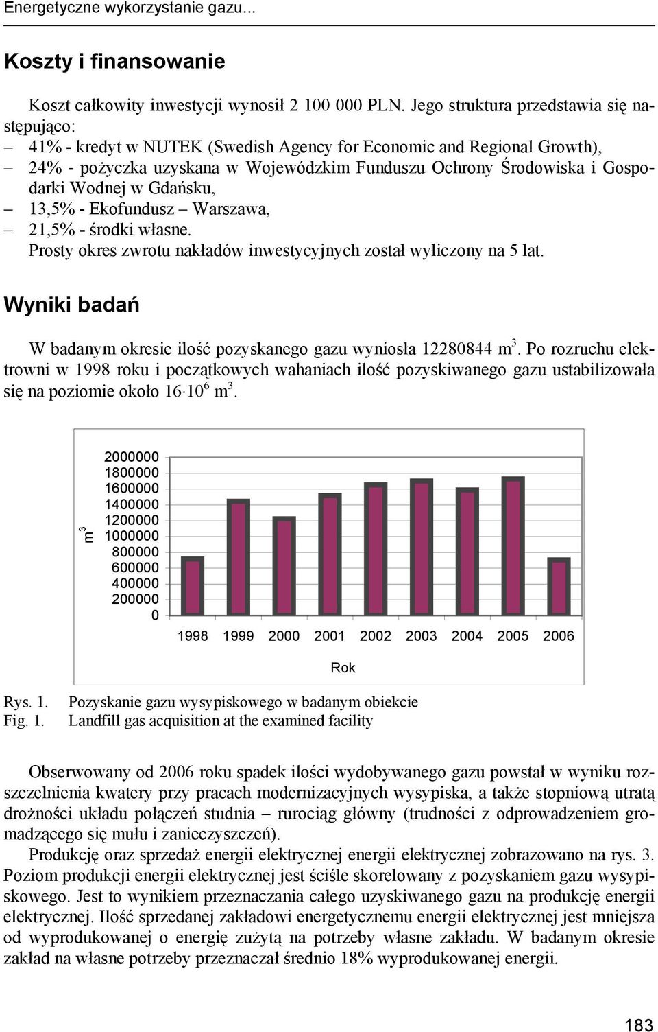 Wodnej w Gdańsku, 13,5% - Ekofundusz Warszawa, 21,5% - środki własne. Prosty okres zwrotu nakładów inwestycyjnych został wyliczony na 5 lat.