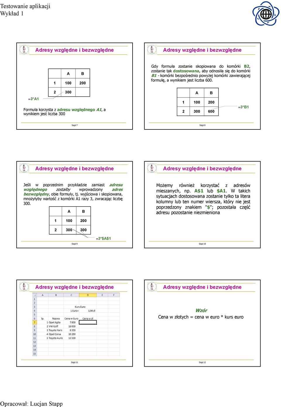 =3*A1 2 300 Formuła korzysta z adresu względnego A1, a wynikiem jest liczba 300 A B 1 100 200 2 300 600 =3*B1 Slajd 7 Slajd 8 Jeśli w poprzednim przykładzie zamiast adresu względnego zostałby