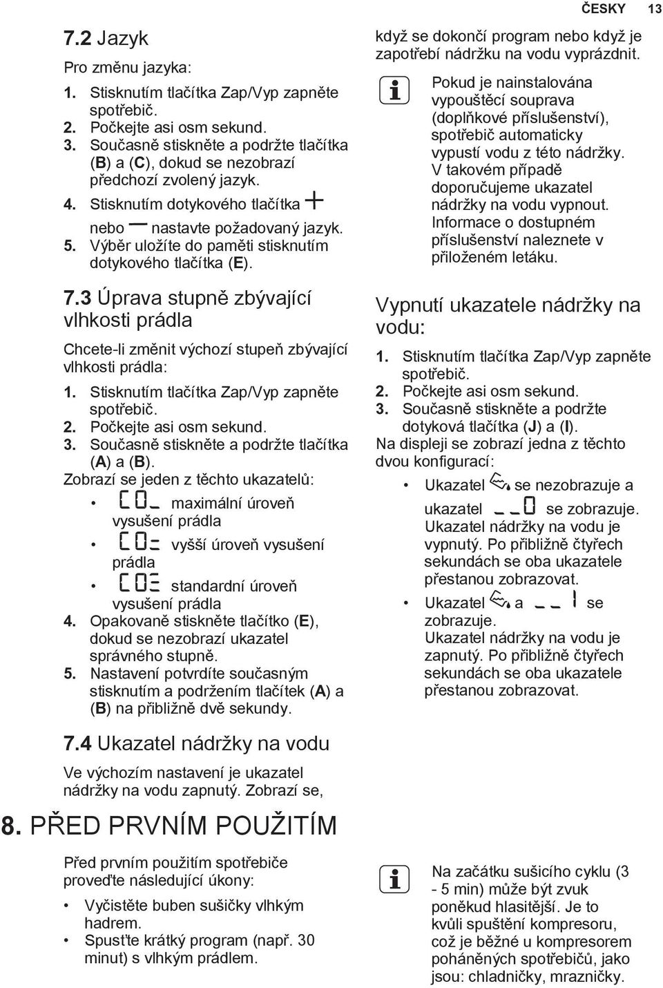 Výběr uložíte do paměti stisknutím dotykového tlačítka (E). 7.3 Úprava stupně zbývající vlhkosti prádla Chcete-li změnit výchozí stupeň zbývající vlhkosti prádla: 1.