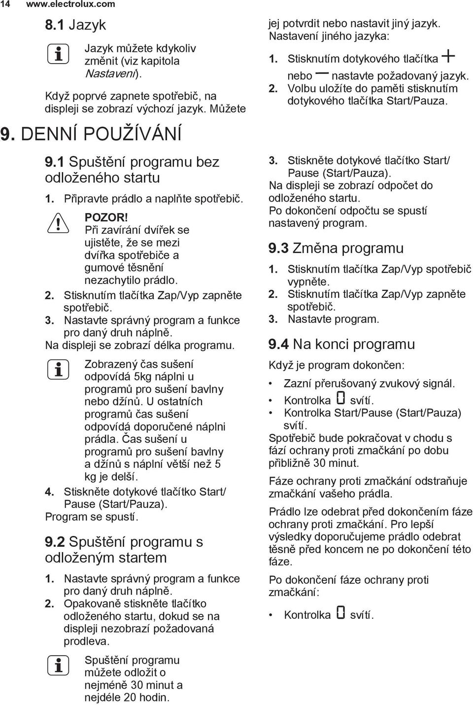 Stisknutím tlačítka Zap/Vyp zapněte spotřebič. 3. Nastavte správný program a funkce pro daný druh náplně. Na displeji se zobrazí délka programu.