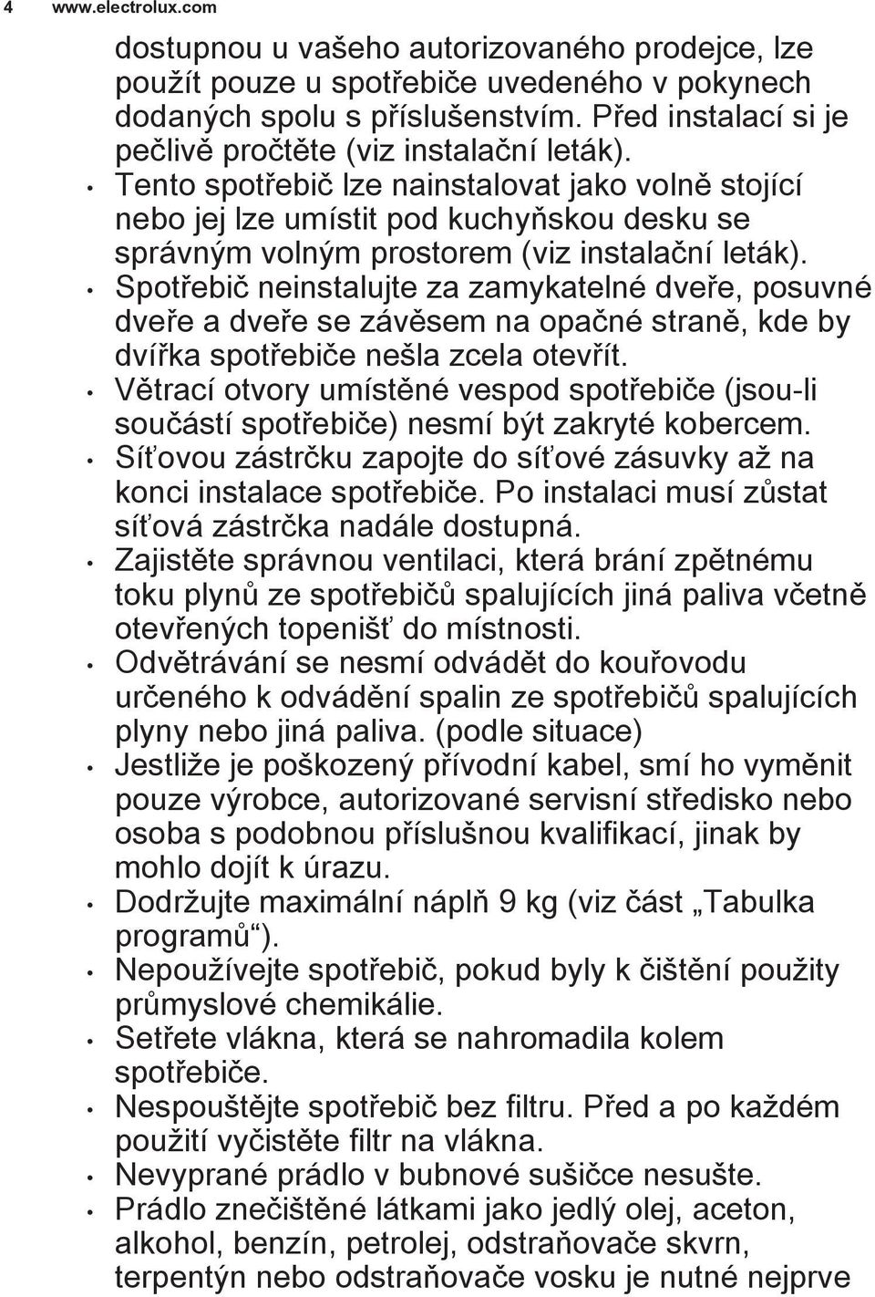 Spotřebič neinstalujte za zamykatelné dveře, posuvné dveře a dveře se závěsem na opačné straně, kde by dvířka spotřebiče nešla zcela otevřít.