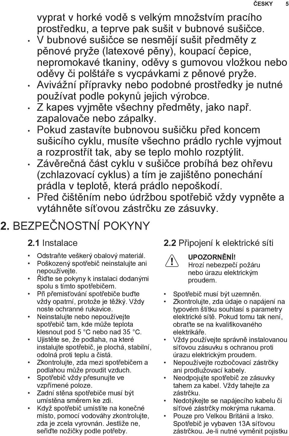 Avivážní přípravky nebo podobné prostředky je nutné používat podle pokynů jejich výrobce. Z kapes vyjměte všechny předměty, jako např. zapalovače nebo zápalky.