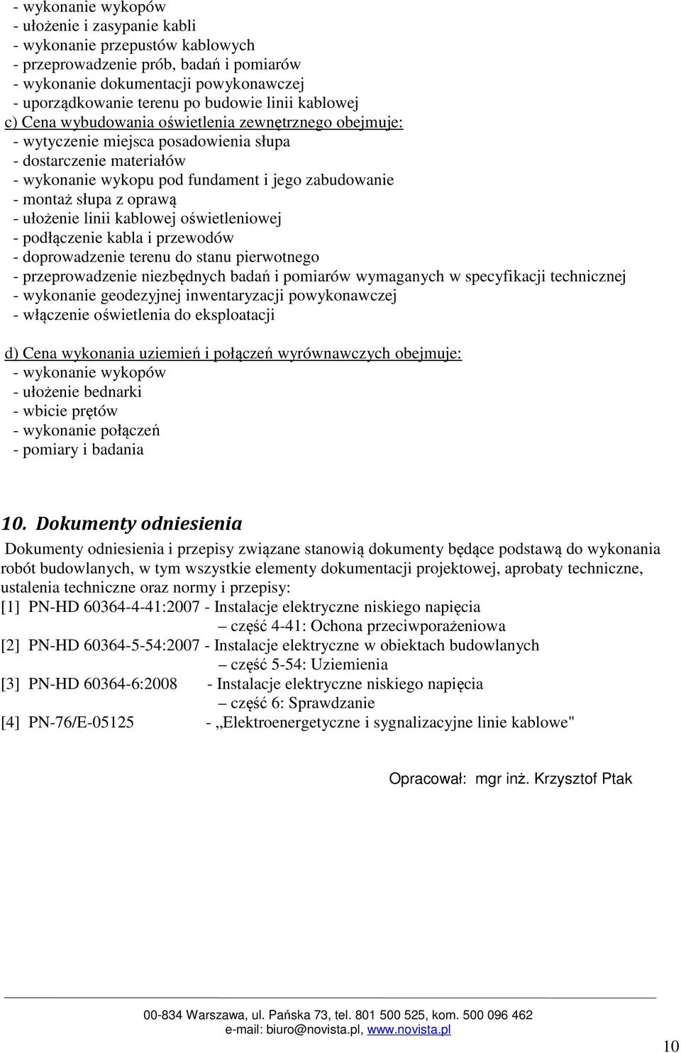 słupa z oprawą - ułożenie linii kablowej oświetleniowej - podłączenie kabla i przewodów - doprowadzenie terenu do stanu pierwotnego - przeprowadzenie niezbędnych badań i pomiarów wymaganych w