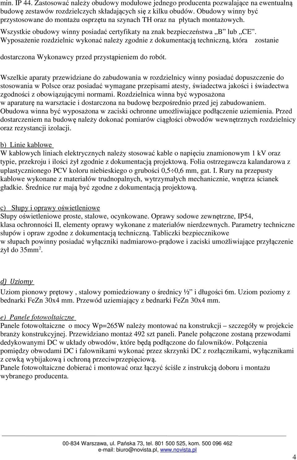 Wyposażenie rozdzielnic wykonać należy zgodnie z dokumentacją techniczną, która zostanie dostarczona Wykonawcy przed przystąpieniem do robót.