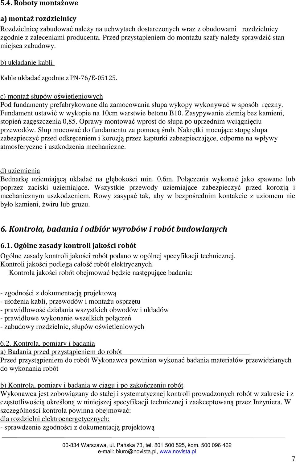 c) montaż słupów oświetleniowych Pod fundamenty prefabrykowane dla zamocowania słupa wykopy wykonywać w sposób ręczny. Fundament ustawić w wykopie na 10cm warstwie betonu B10.