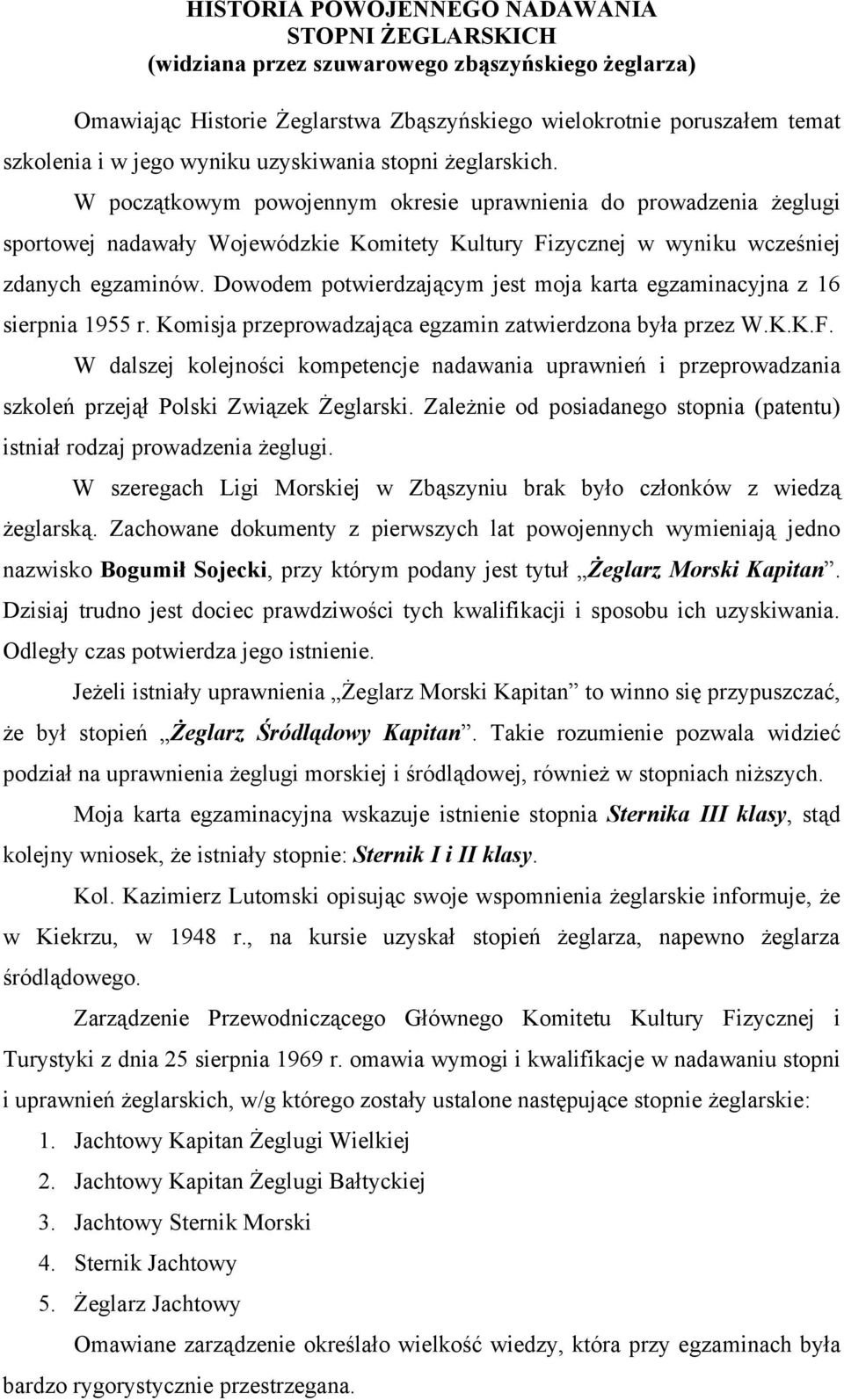 W początkowym powojennym okresie uprawnienia do prowadzenia żeglugi sportowej nadawały Wojewódzkie Komitety Kultury Fizycznej w wyniku wcześniej zdanych egzaminów.