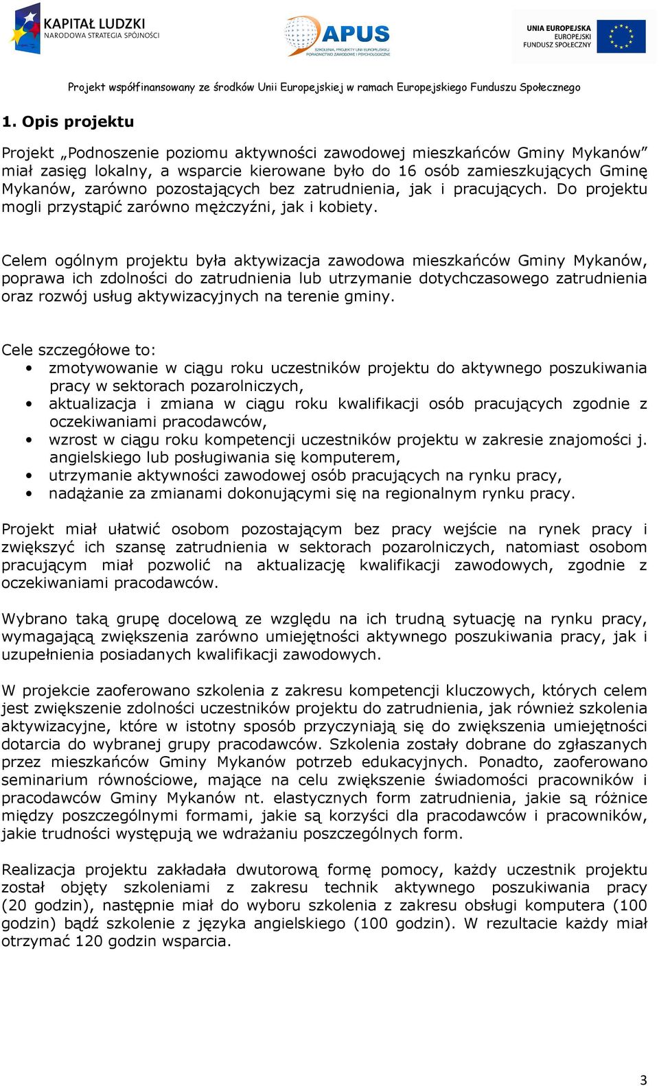 Celem ogólnym projektu była aktywizacja zawodowa mieszkańców Gminy Mykanów, poprawa ich zdolności do zatrudnienia lub utrzymanie dotychczasowego zatrudnienia oraz rozwój usług aktywizacyjnych na