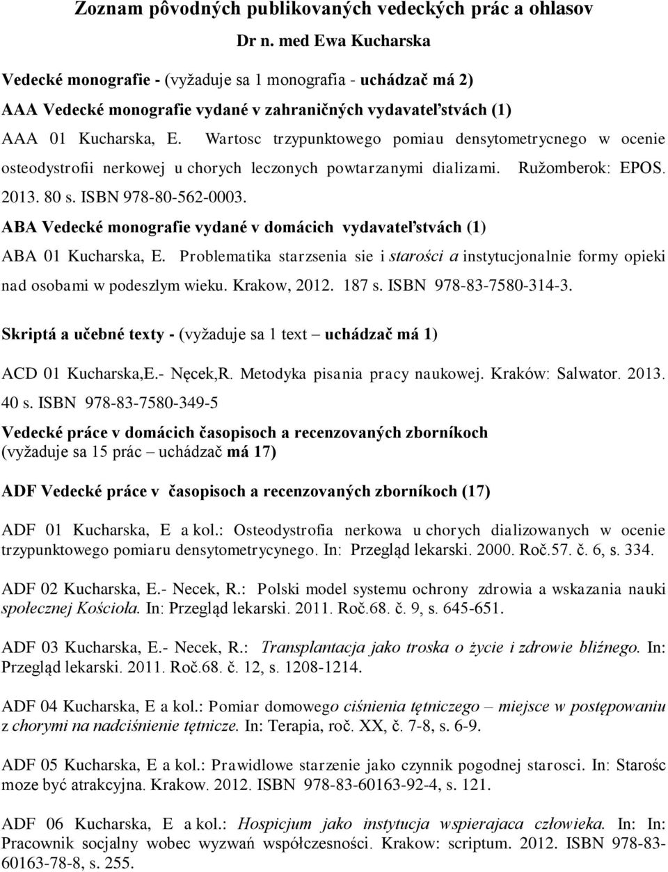 Wartosc trzypunktowego pomiau densytometrycnego w ocenie osteodystrofii nerkowej u chorych leczonych powtarzanymi dializami. Ružomberok: EPOS. 2013. 80 s. ISBN 978-80-562-0003.