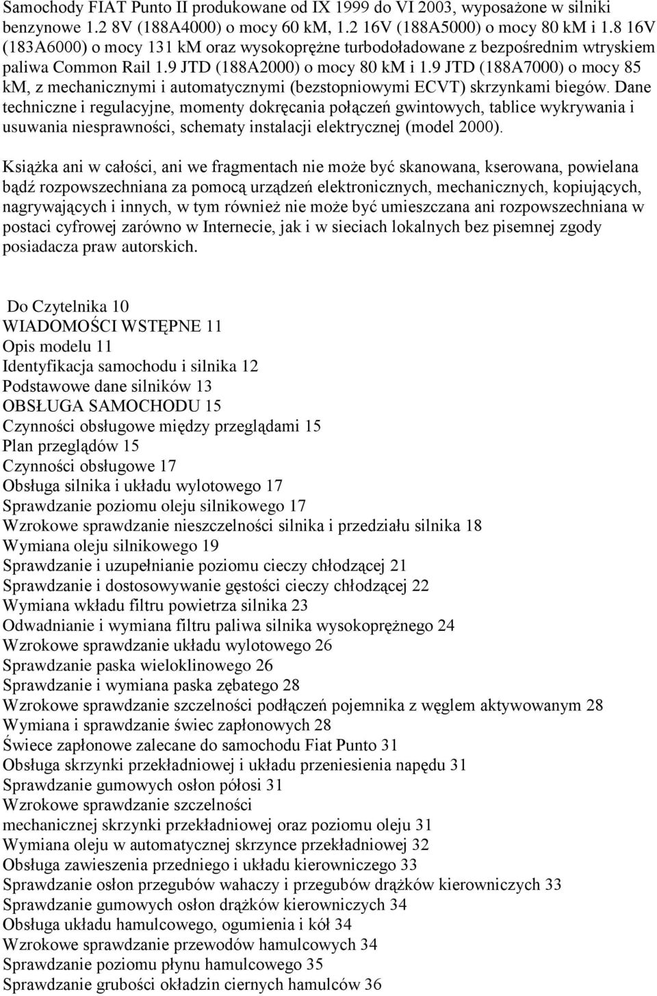 9 JTD (188A7000) o mocy 85 km, z mechanicznymi i automatycznymi (bezstopniowymi ECVT) skrzynkami biegów.