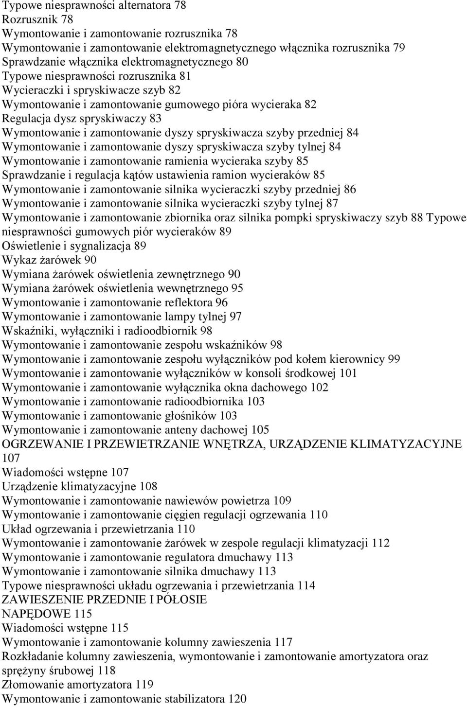 zamontowanie dyszy spryskiwacza szyby przedniej 84 Wymontowanie i zamontowanie dyszy spryskiwacza szyby tylnej 84 Wymontowanie i zamontowanie ramienia wycieraka szyby 85 Sprawdzanie i regulacja kątów