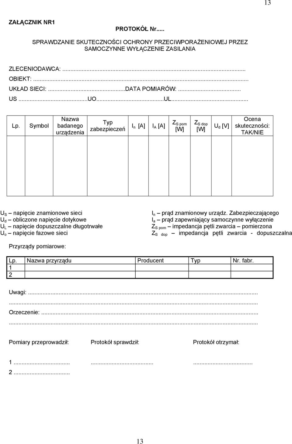 Symbol Nazwa badanego urządzenia Typ zabezpieczeń I n [A] I A [A] Z S pom [W] Z S dop [W] U d [V] Ocena skuteczności: TAK/NIE U S napięcie znamionowe sieci U d obliczone napięcie dotykowe U L