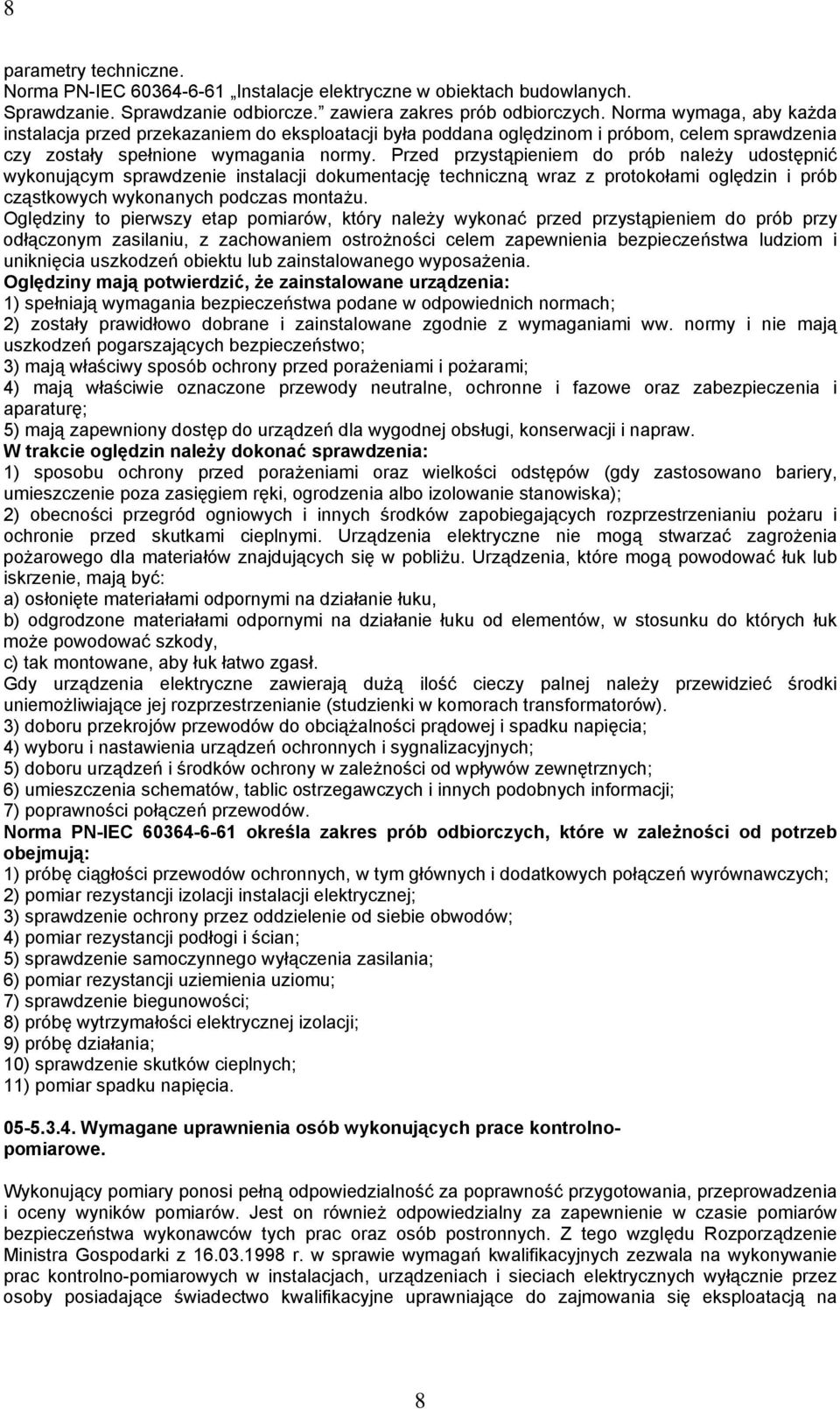 Przed przystąpieniem do prób należy udostępnić wykonującym sprawdzenie instalacji dokumentację techniczną wraz z protokołami oględzin i prób cząstkowych wykonanych podczas montażu.