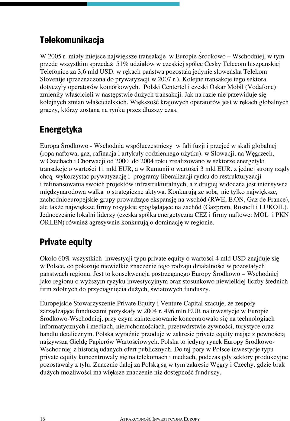 w rękach państwa pozostała jedynie słoweńska Telekom Slovenije (przeznaczona do prywatyzacji w 2007 r.). Kolejne transakcje tego sektora dotyczyły operatorów komórkowych.