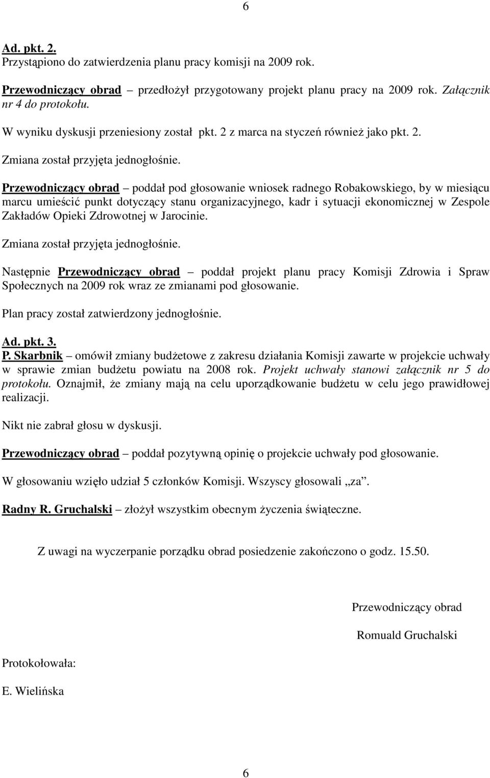 Przewodniczący obrad poddał pod głosowanie wniosek radnego Robakowskiego, by w miesiącu marcu umieścić punkt dotyczący stanu organizacyjnego, kadr i sytuacji ekonomicznej w Zespole Zakładów Opieki