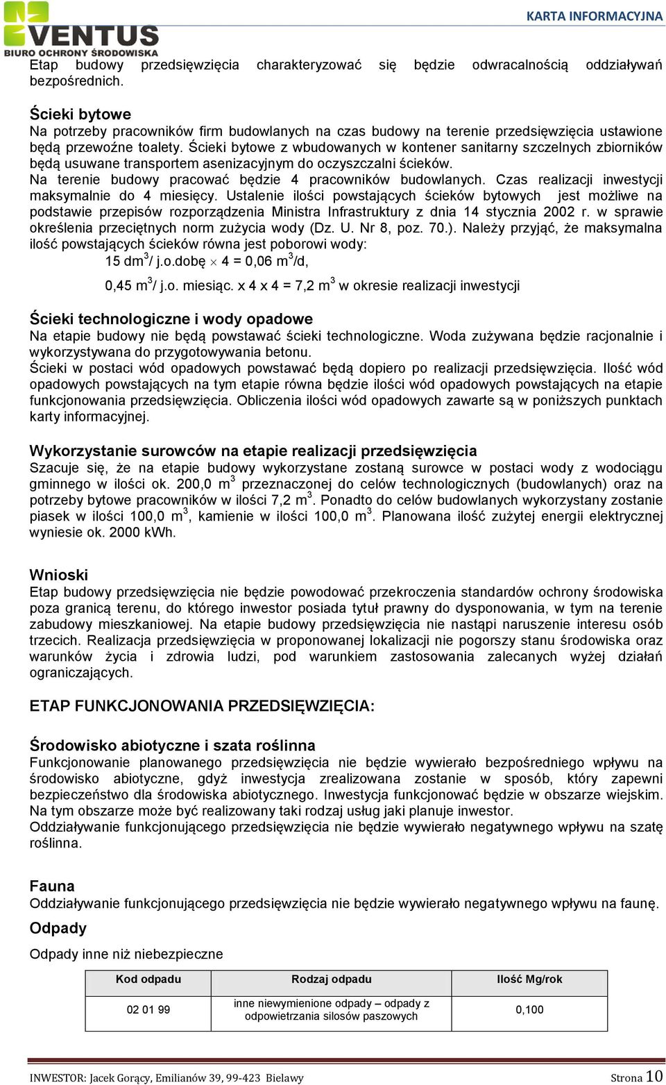 Ścieki bytowe z wbudowanych w kontener sanitarny szczelnych zbiorników będą usuwane transportem asenizacyjnym do oczyszczalni ścieków. Na terenie budowy pracować będzie 4 pracowników budowlanych.