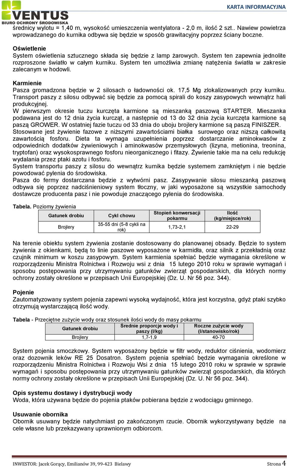 System ten umożliwia zmianę natężenia światła w zakresie zalecanym w hodowli. Karmienie Pasza gromadzona będzie w 2 silosach o ładowności ok. 17,5 Mg zlokalizowanych przy kurniku.