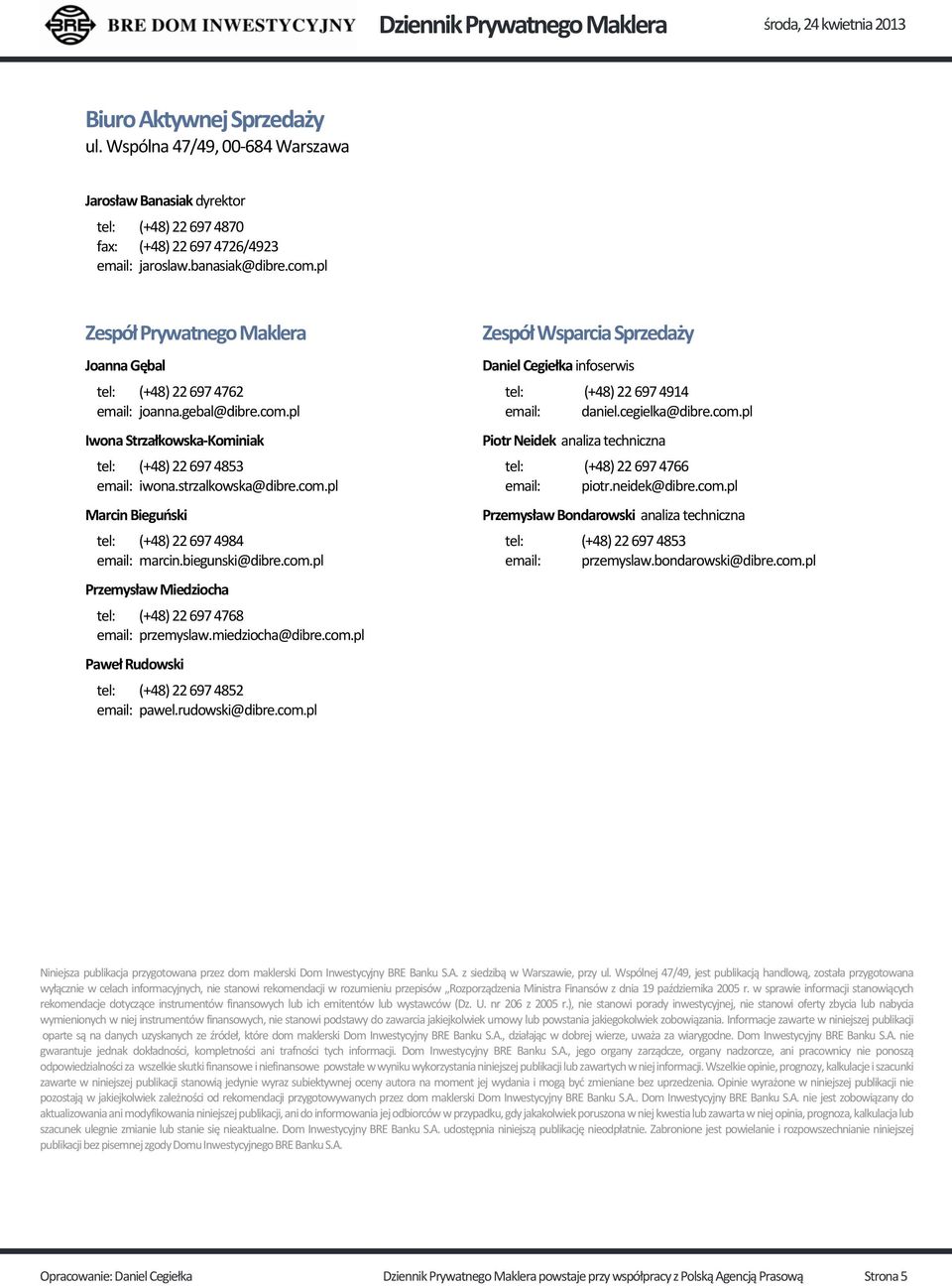 biegunski@dibre.com.pl Przemysław Miedziocha tel: (+48) 22 697 4768 email: przemyslaw.miedziocha@dibre.com.pl Paweł Rudowski tel: (+48) 22 697 4852 email: pawel.rudowski@dibre.com.pl Zespół Wsparcia Sprzedaży Daniel Cegiełka infoserwis tel: (+48) 22 697 4914 email: daniel.